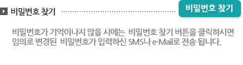 비밀번호찾기: 비밀번호 분실시 에는 비밀번호 초기화버튼을 누르면 비밀번호 초기화 관련메일이 입력하신 메일주소로 전송되며 내용을 통해 비밀번호를 초기화 후 신규비밀번호로 접속이 가능합니다.