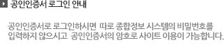 공인인증서 로그인안내: 공인인증서로 로그인 하시면 따로 종합정보 시스템의 비밀번호를 입력하지 않으시고 공인인증서의 암호로 사이트 이용이 가능합니다.