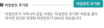 비밀번호가 기억나지 않을 시에는 '비밀번호 초기화'버튼을 클릭하시면 임의로 변경된 비밀번호가 SMS로 전송됩니다